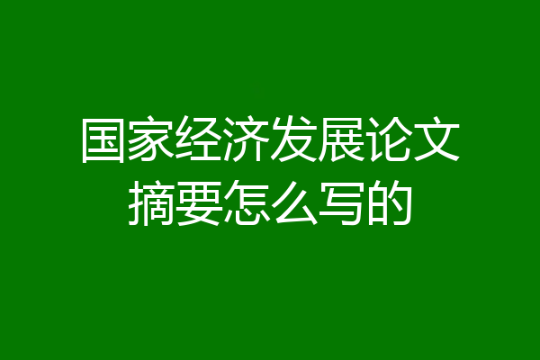 国家经济发展论文摘要怎么写的