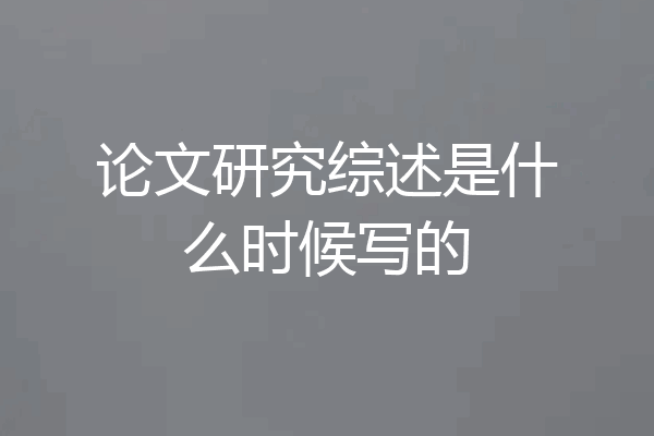 论文研究综述是什么时候写的