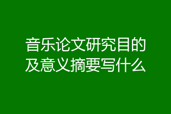 音乐论文研究目的及意义摘要写什么