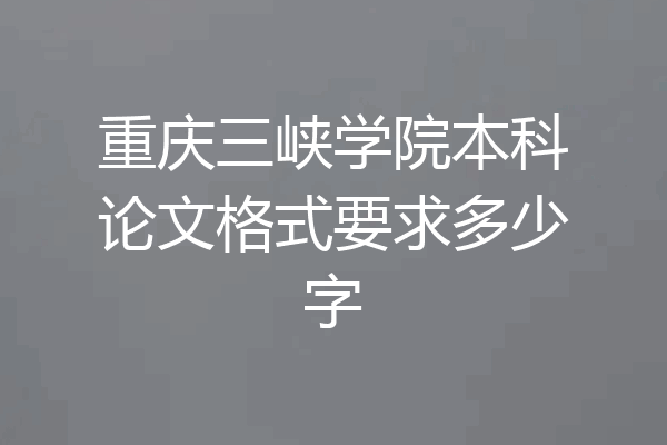 重庆三峡学院本科论文格式要求多少字