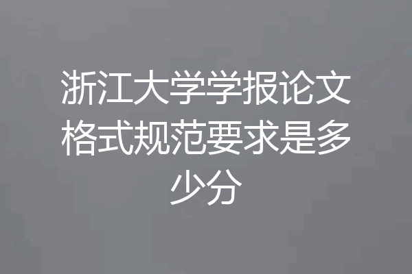 浙江大学学报论文格式规范要求是多少分
