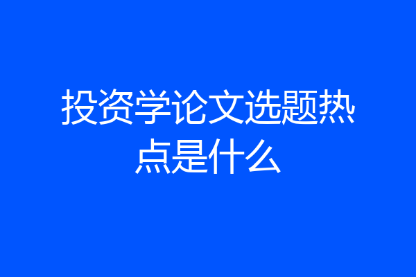 投资学论文选题热点是什么