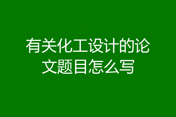 有关化工设计的论文题目怎么写