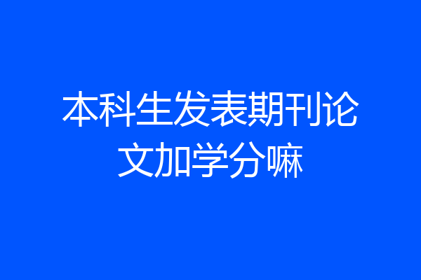 本科生发表期刊论文加学分嘛
