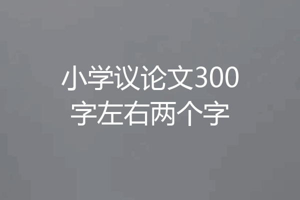 小学议论文300字左右两个字