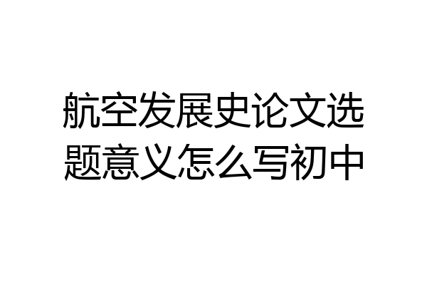 航空发展史论文选题意义怎么写初中