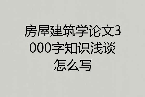 房屋建筑学论文3000字知识浅谈怎么写