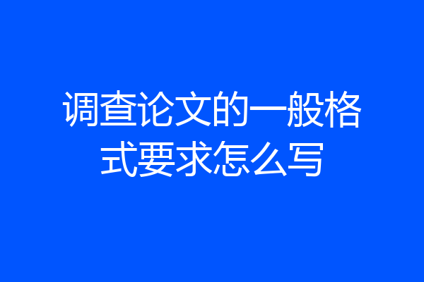 调查论文的一般格式要求怎么写