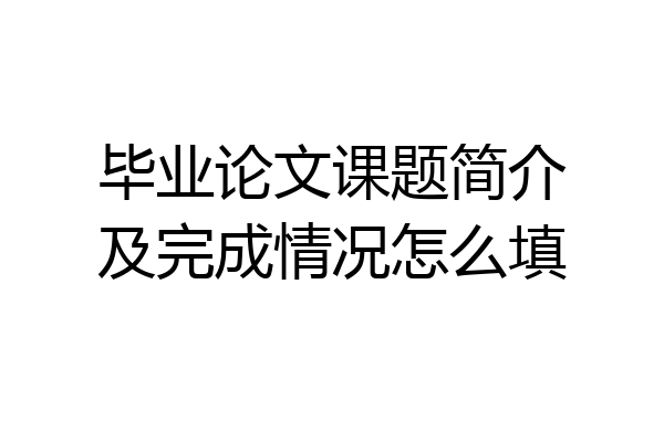 毕业论文课题简介及完成情况怎么填