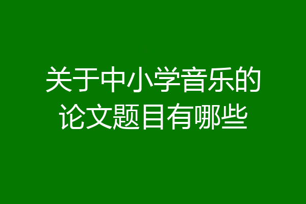 关于中小学音乐的论文题目有哪些