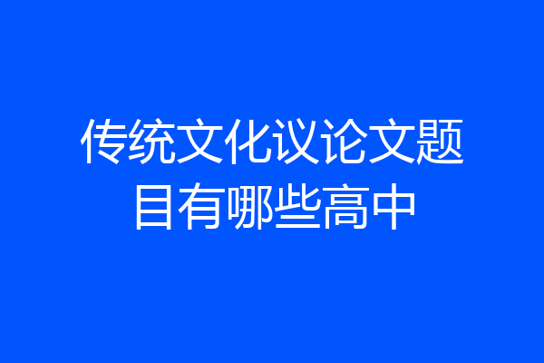 传统文化议论文题目有哪些高中