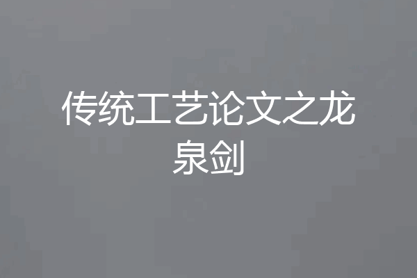 传统工艺论文之龙泉剑