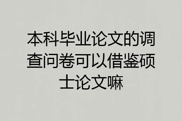 本科毕业论文的调查问卷可以借鉴硕士论文嘛