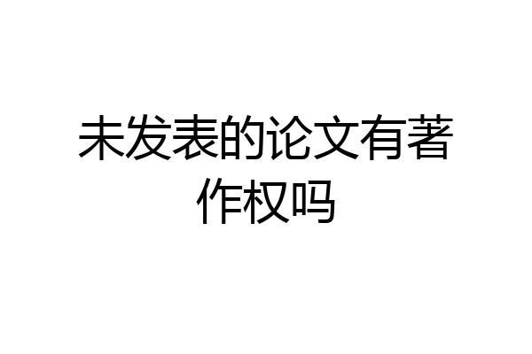 未发表的论文有著作权吗