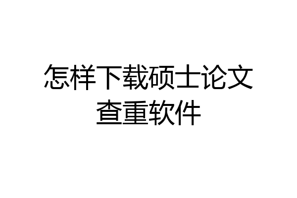 怎样下载硕士论文查重软件
