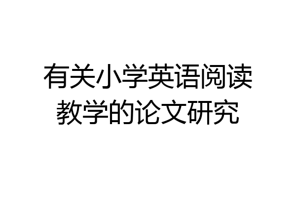有关小学英语阅读教学的论文研究
