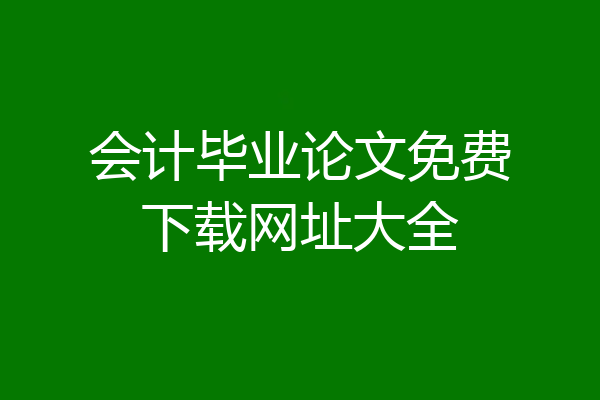 会计毕业论文免费下载网址大全