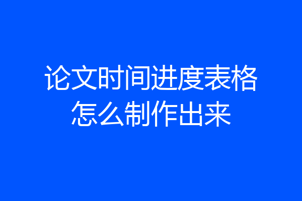 论文时间进度表格怎么制作出来
