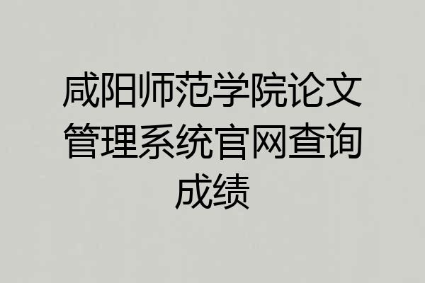 咸阳师范学院论文管理系统官网查询成绩