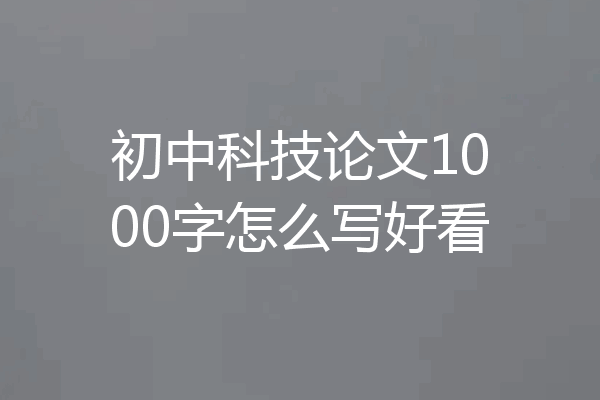 初中科技论文1000字怎么写好看