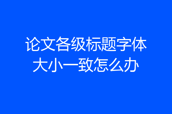 论文各级标题字体大小一致怎么办