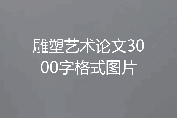雕塑艺术论文3000字格式图片