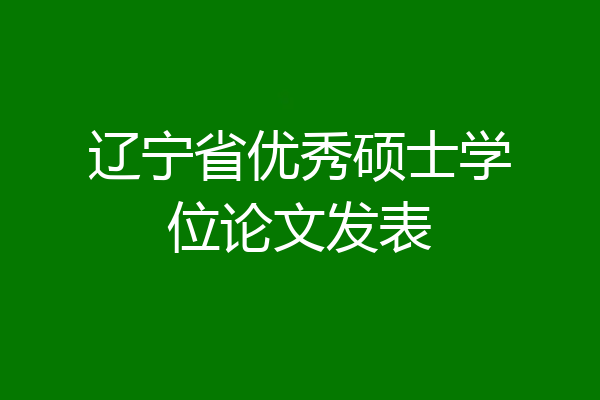 辽宁省优秀硕士学位论文发表