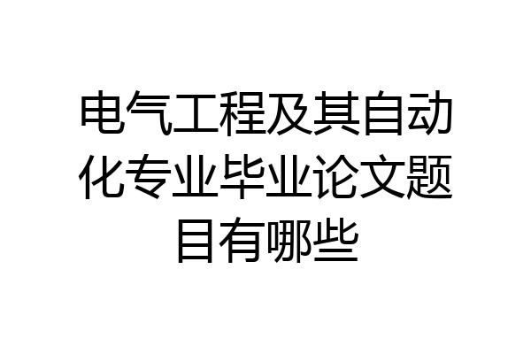 电气工程及其自动化专业毕业论文题目有哪些