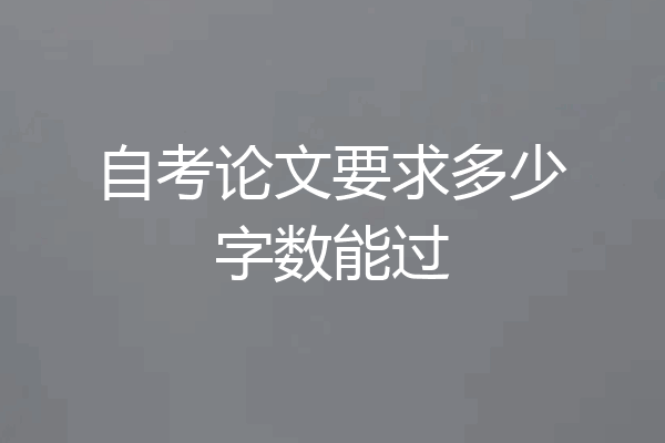 自考论文要求多少字数能过
