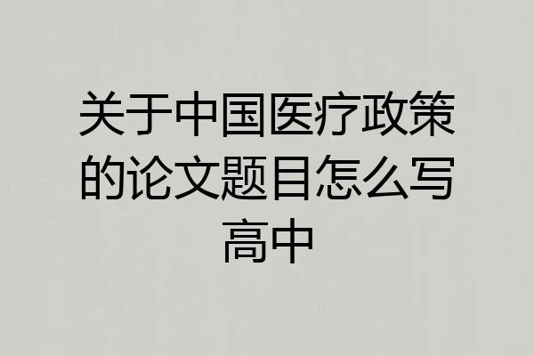 关于中国医疗政策的论文题目怎么写高中