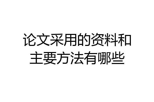 论文采用的资料和主要方法有哪些