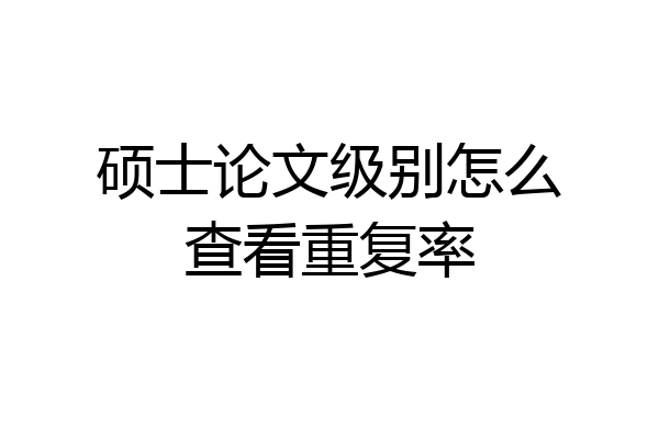 硕士论文级别怎么查看重复率