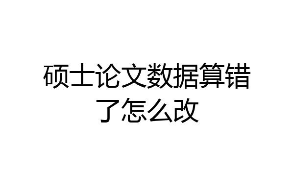 硕士论文数据算错了怎么改