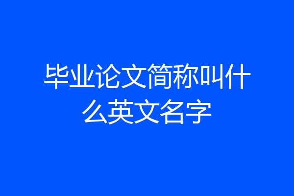 毕业论文简称叫什么英文名字