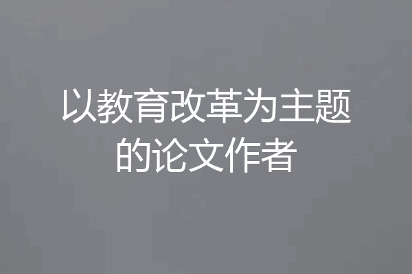 以教育改革为主题的论文作者