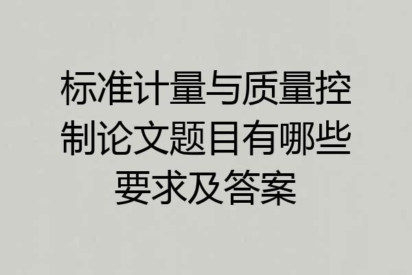 标准计量与质量控制论文题目有哪些要求及答案