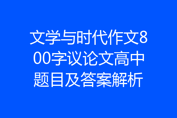 文学与时代作文800字议论文高中题目及答案解析