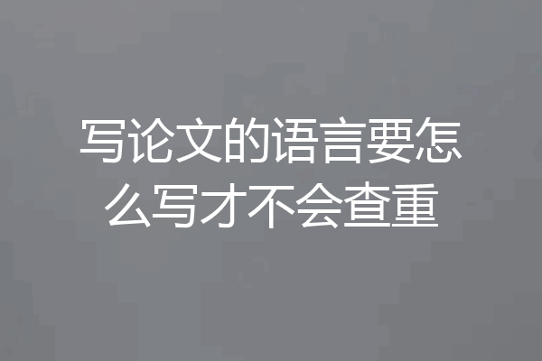 写论文的语言要怎么写才不会查重