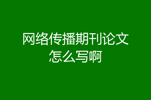 网络传播期刊论文怎么写啊
