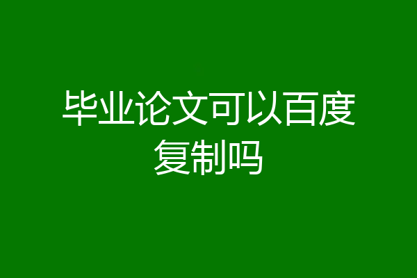 毕业论文可以百度复制吗