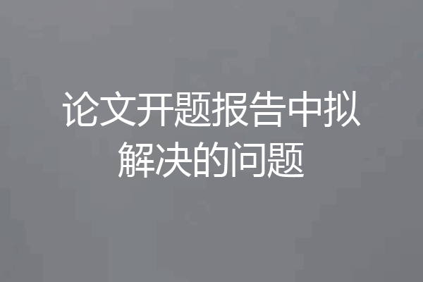 论文开题报告中拟解决的问题