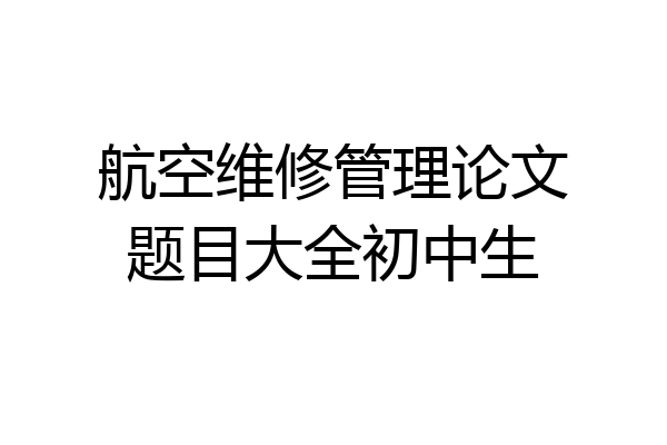 航空维修管理论文题目大全初中生