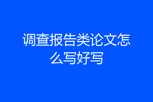 调查报告类论文怎么写好写