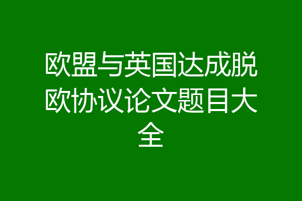 欧盟与英国达成脱欧协议论文题目大全