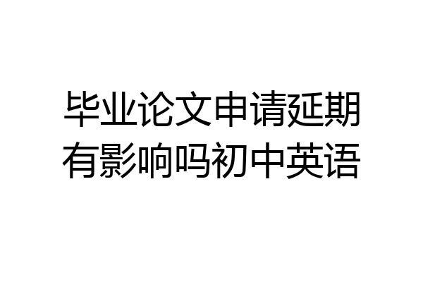毕业论文申请延期有影响吗初中英语