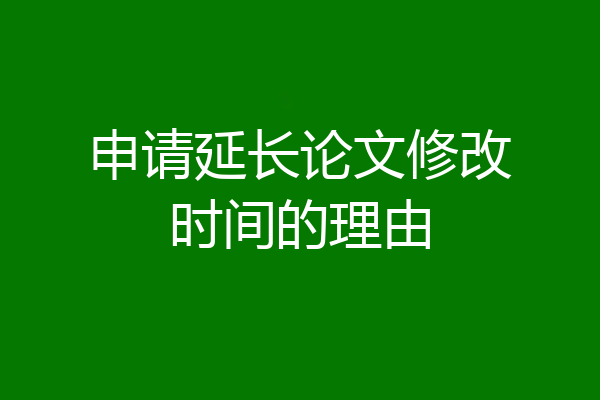 申请延长论文修改时间的理由