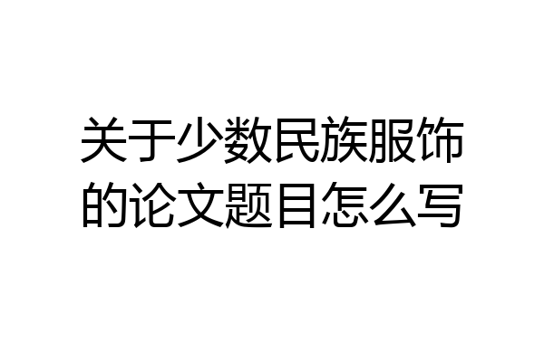 关于少数民族服饰的论文题目怎么写