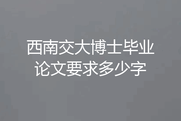 西南交大博士毕业论文要求多少字
