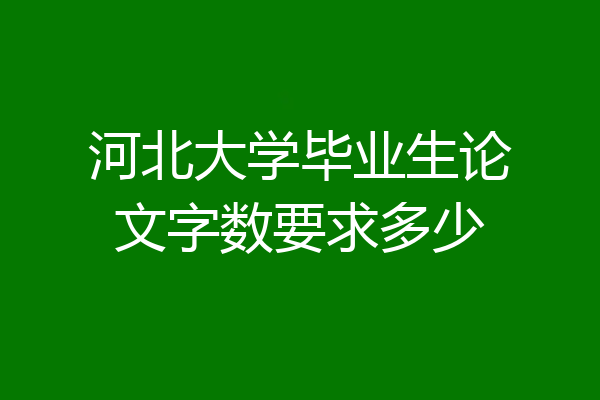 河北大学毕业生论文字数要求多少