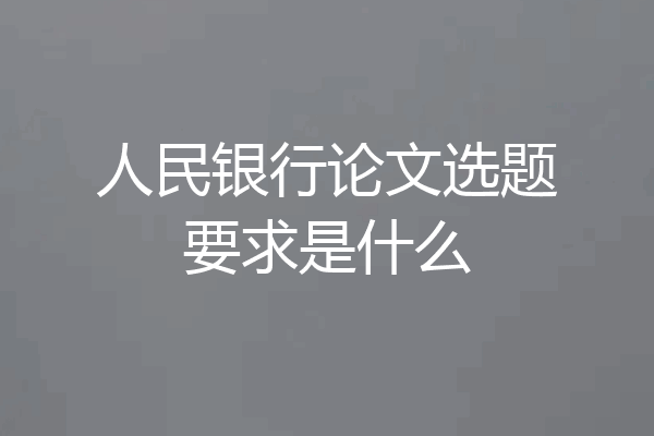 人民银行论文选题要求是什么